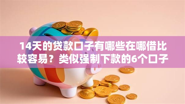 14天的贷款口子有哪些在哪借比较容易？类似强制下款的6个口子参考