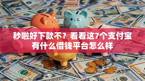 秒啦好下款不?看看这7个支付宝有什么借钱平台怎么样 秒啦好下款不?看看这7个支付宝有什么借钱平台怎么样