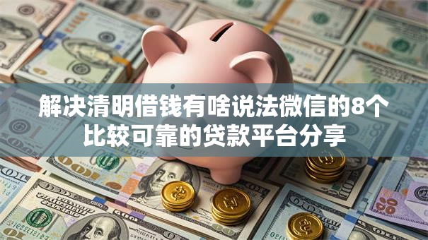 解决清明借钱有啥说法微信的8个比较可靠的贷款平台分享 解决清明借钱有啥说法微信的8个比较可靠的贷款平台分享