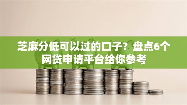 芝麻分低可以过的口子？盘点6个网贷申请平台给你参考