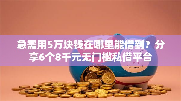 急需用5万块钱在哪里能借到？分享6个8千元无门槛私借平台