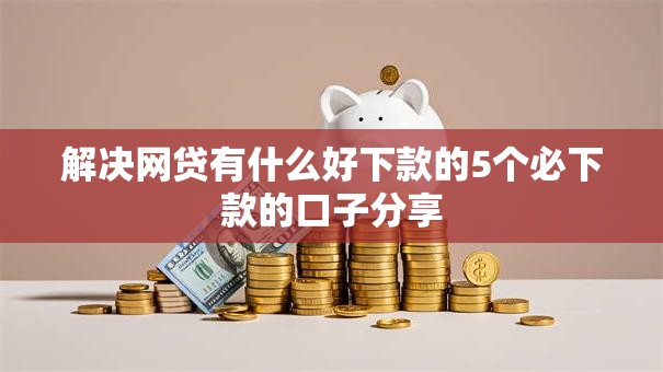 解决网贷有什么好下款的5个必下款的口子分享