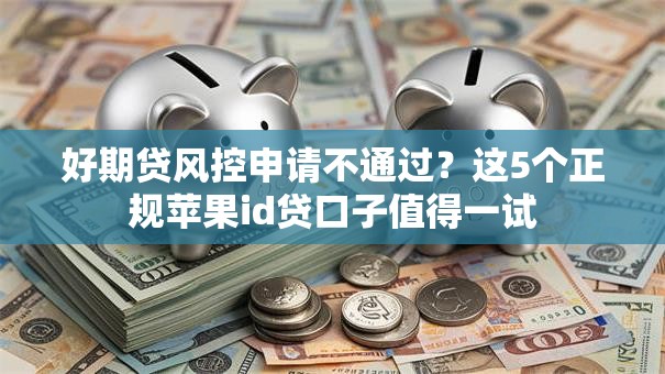 好期贷风控申请不通过？这5个正规苹果id贷口子值得一试