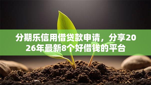 分期乐信用借贷款申请，分享2026年最新8个好借钱的平台