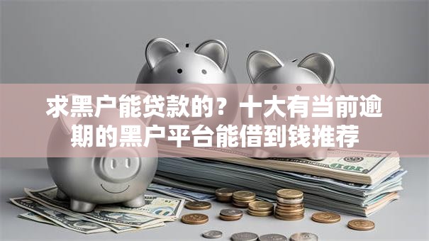 求黑户能贷款的?十大有当前逾期的黑户平台能借到钱推荐 求黑户能贷款的?十大有当前逾期的黑户平台能借到钱推荐