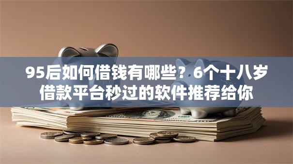 95后如何借钱有哪些？6个十八岁借款平台秒过的软件推荐给你