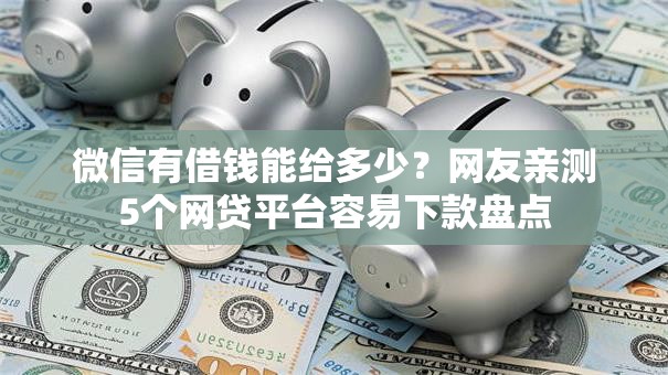 微信有借钱能给多少?网友亲测5个网贷平台容易下款盘点 微信有借钱能给多少?网友亲测5个网贷平台容易下款盘点