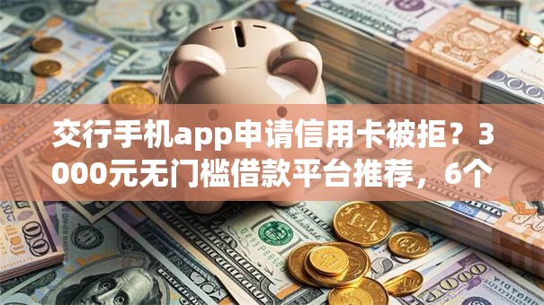交行手机app申请信用卡被拒?3000元无门槛借款平台推荐,6个高炮贷款app平台盘点 交行手机app申请信用卡被拒?3000元无门槛借款平台推荐,6个高炮贷款app平台盘点