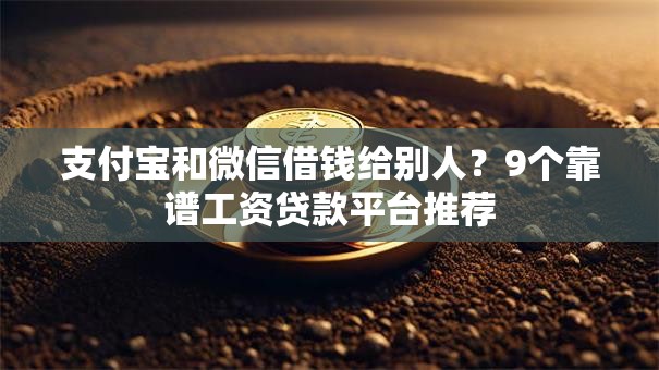 支付宝和微信借钱给别人？9个靠谱工资贷款平台推荐