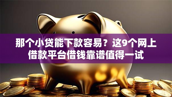 那个小贷能下款容易？这9个网上借款平台借钱靠谱值得一试