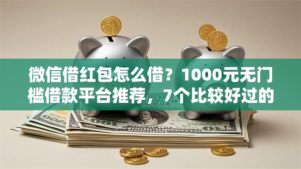 微信借红包怎么借？1000元无门槛借款平台推荐，7个比较好过的口子盘点