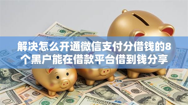 解决怎么开通微信支付分借钱的8个黑户能在借款平台借到钱分享 解决怎么开通微信支付分借钱的8个黑户能在借款平台借到钱分享