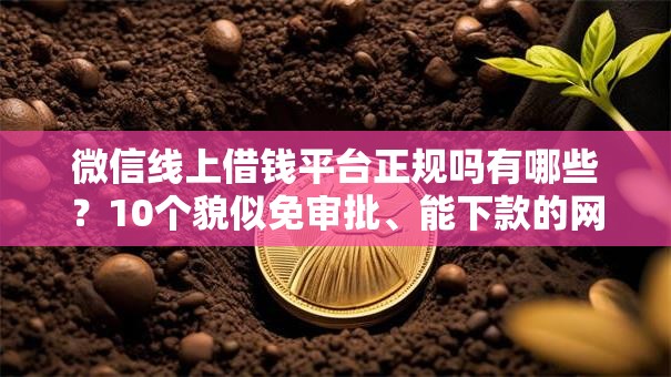 微信线上借钱平台正规吗有哪些？10个貌似免审批、能下款的网贷平台合集