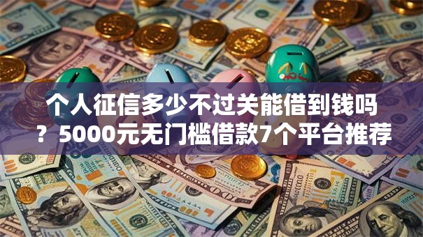 个人征信多少不过关能借到钱吗?5000元无门槛借款7个平台推荐 个人征信多少不过关能借到钱吗?5000元无门槛借款7个平台推荐