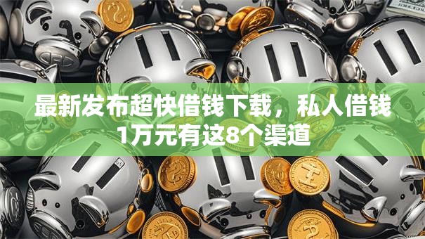 最新发布超快借钱下载，私人借钱1万元有这8个渠道