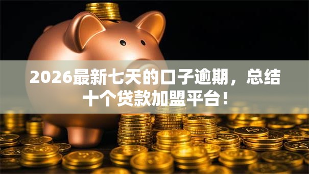 2026最新七天的口子逾期，总结十个贷款加盟平台！