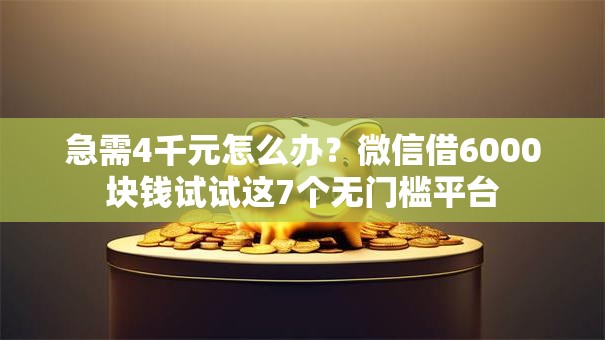 急需4千元怎么办？微信借6000块钱试试这7个无门槛平台