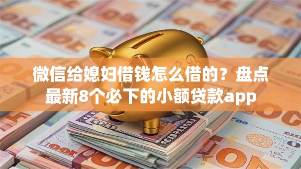 微信给媳妇借钱怎么借的？盘点最新8个必下的小额贷款app