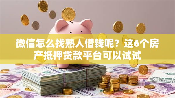 微信怎么找熟人借钱呢?这6个房产抵押贷款平台可以试试 微信怎么找熟人借钱呢?这6个房产抵押贷款平台可以试试