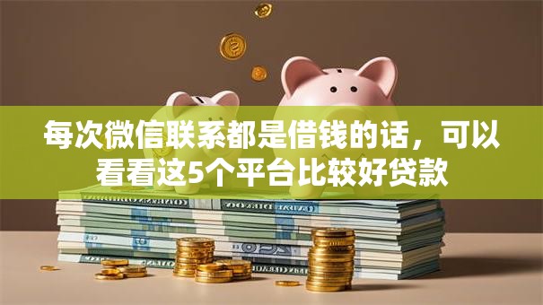 每次微信联系都是借钱的话，可以看看这5个平台比较好贷款