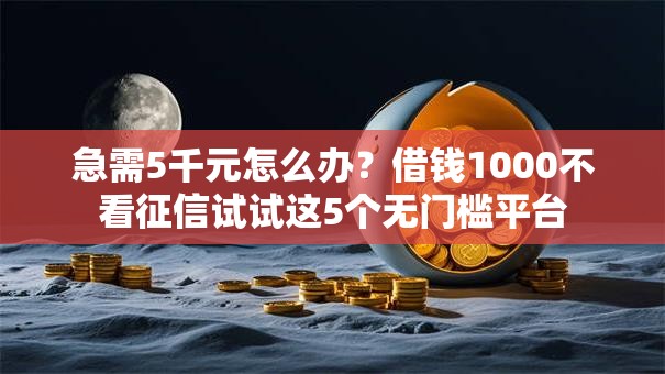 急需5千元怎么办？借钱1000不看征信试试这5个无门槛平台
