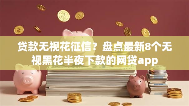 贷款无视花征信？盘点最新8个无视黑花半夜下款的网贷app