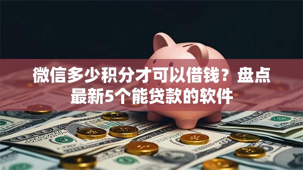 微信多少积分才可以借钱?盘点最新5个能贷款的软件 微信多少积分才可以借钱?盘点最新5个能贷款的软件