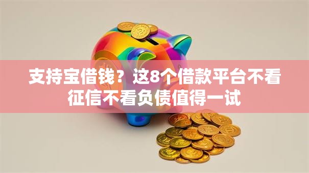 支持宝借钱？这8个借款平台不看征信不看负债值得一试