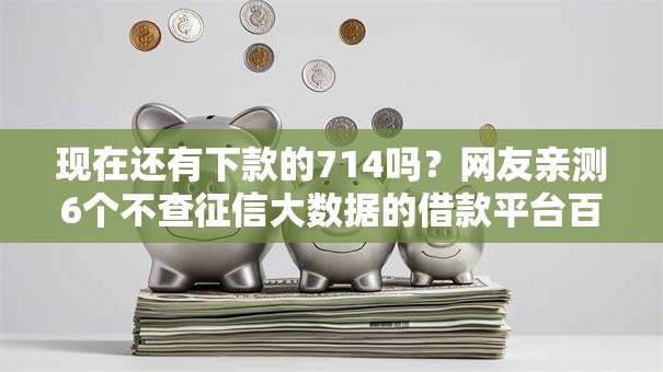 现在还有下款的714吗？网友亲测6个不查征信大数据的借款平台百分百通过盘点
