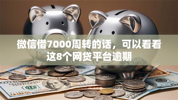 微信借7000周转的话，可以看看这8个网贷平台逾期