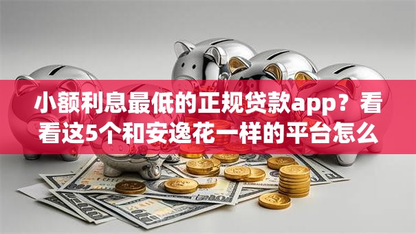 小额利息最低的正规贷款app?看看这5个和安逸花一样的平台怎么样 小额利息最低的正规贷款app?看看这5个和安逸花一样的平台怎么样
