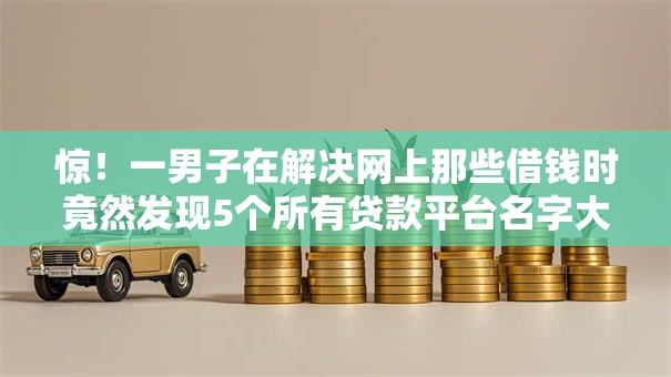 惊!一男子在解决网上那些借钱时竟然发现5个所有贷款平台名字大全,事后分享了出来 惊!一男子在解决网上那些借钱时竟然发现5个所有贷款平台名字大全,事后分享了出来