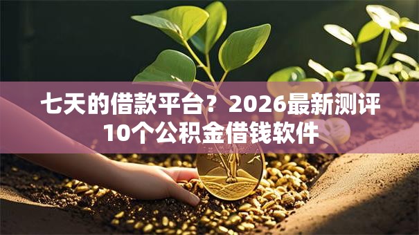 七天的借款平台？2026最新测评10个公积金借钱软件