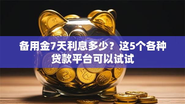 备用金7天利息多少？这5个各种贷款平台可以试试
