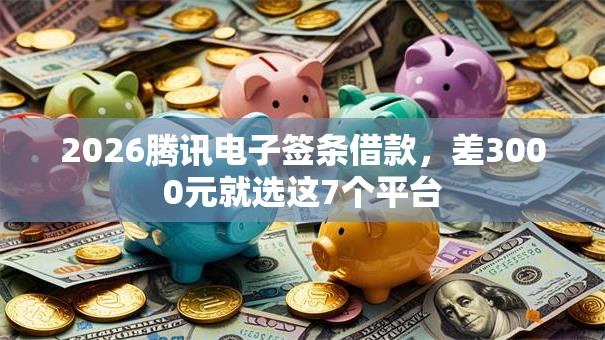 2026腾讯电子签条借款，差3000元就选这7个平台