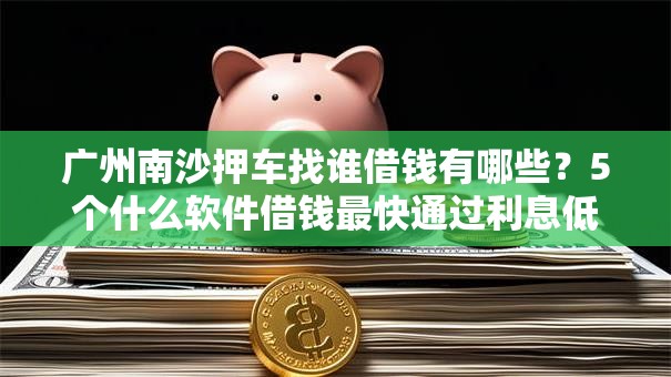 广州南沙押车找谁借钱有哪些？5个什么软件借钱最快通过利息低推荐给你