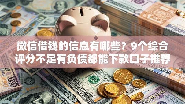微信借钱的信息有哪些？9个综合评分不足有负债都能下款口子推荐给你