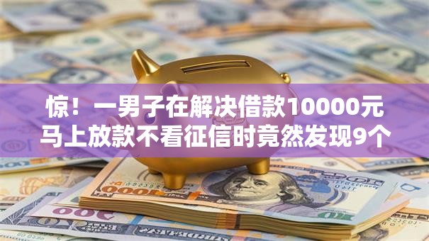 惊！一男子在解决借款10000元马上放款不看征信时竟然发现9个不看征信秒下款的平台，事后分享了出来