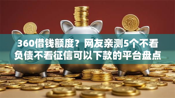 360借钱额度？网友亲测5个不看负债不看征信可以下款的平台盘点