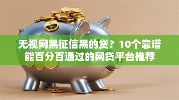 无视网黑征信黑的贷？10个靠谱能百分百通过的网贷平台推荐