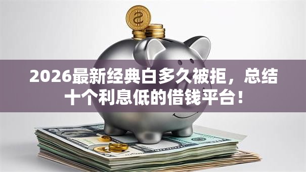 2026最新经典白多久被拒,总结十个利息低的借钱平台! 2026最新经典白多久被拒,总结十个利息低的借钱平台!