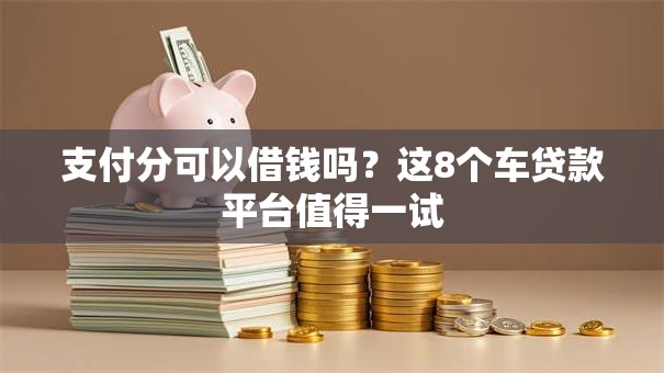 支付分可以借钱吗？这8个车贷款平台值得一试