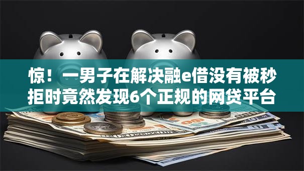 惊!一男子在解决融e借没有被秒拒时竟然发现6个正规的网贷平台,事后分享了出来 惊!一男子在解决融e借没有被秒拒时竟然发现6个正规的网贷平台,事后分享了出来