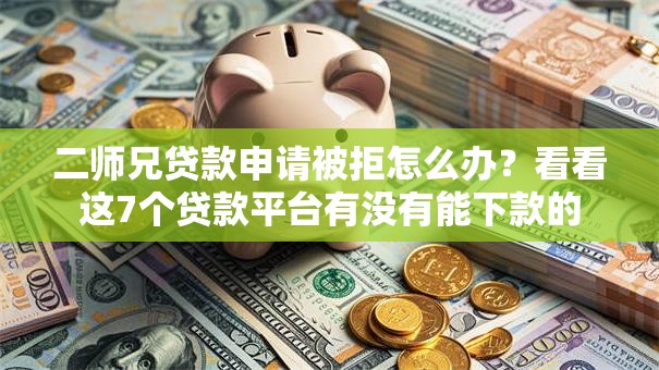二师兄贷款申请被拒怎么办？看看这7个贷款平台有没有能下款的