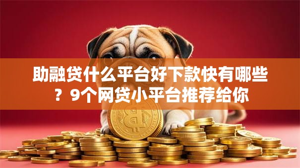 助融贷什么平台好下款快有哪些?9个网贷小平台推荐给你 助融贷什么平台好下款快有哪些?9个网贷小平台推荐给你