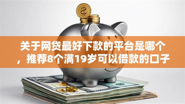 关于网贷最好下款的平台是哪个，推荐8个满19岁可以借款的口子给你