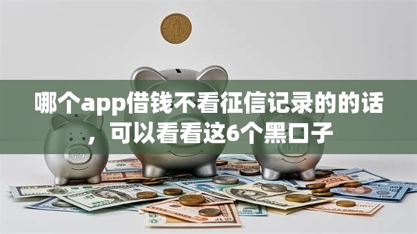 哪个app借钱不看征信记录的的话，可以看看这6个黑口子