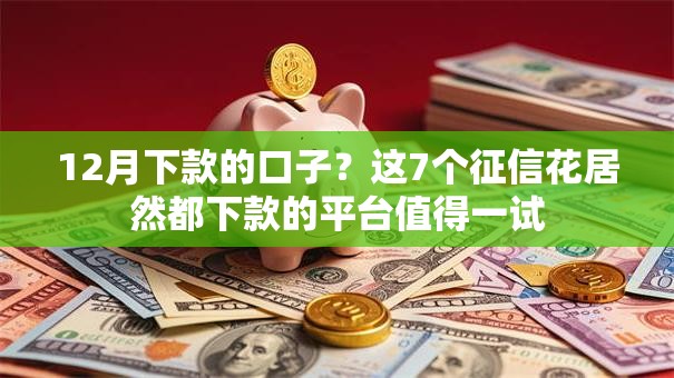 12月下款的口子？这7个征信花居然都下款的平台值得一试