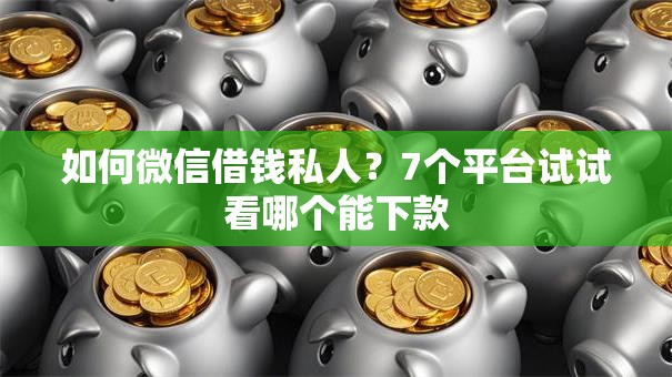 如何微信借钱私人？7个平台试试看哪个能下款