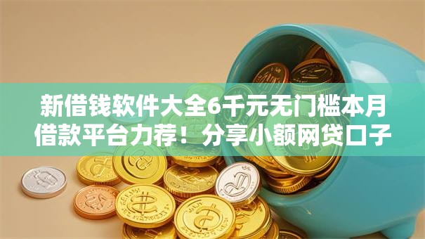 新借钱软件大全6千元无门槛本月借款平台力荐!分享小额网贷口子6千元无门槛借款 新借钱软件大全6千元无门槛本月借款平台力荐!分享小额网贷口子6千元无门槛借款